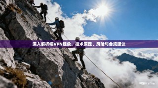 深入解析帽VPN现象，技术原理、风险与合规建议