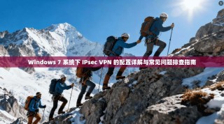 Windows 7 系统下 IPsec VPN 的配置详解与常见问题排查指南