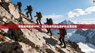 苹果如何使用VPN，安全连接与隐私保护的全面指南