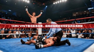 TAMU VPN下载与配置指南，保障校园网络访问安全的实用教程