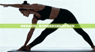 美国高速VPN，提升网络体验与隐私保护的利器