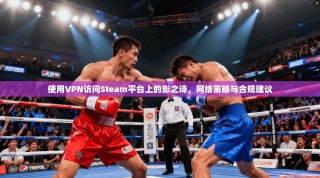 使用VPN访问Steam平台上的影之诗，网络策略与合规建议
