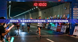 如何安全、合法地使用VPN更改IP地址，网络工程师的实用指南