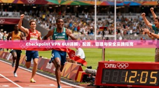 Checkpoint VPN GUI详解，配置、管理与安全实践指南