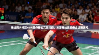 局域网内搭建VPN服务器的完整指南，从零开始实现安全远程访问