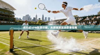 点对点VPN配置详解，从原理到实战部署指南
