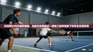 校园网VPN代理的使用、风险与合规建议—网络工程师视角下的安全实践指南