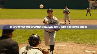 如何安全合法地使用VPN访问Google服务，网络工程师的实用指南