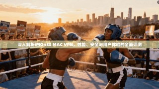 深入解析iMOnSS MAC VPN，性能、安全与用户体验的全面评测