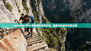 Speedify VPN 使用体验深度评测，速度与安全的平衡之道