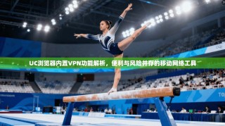 UC浏览器内置VPN功能解析，便利与风险并存的移动网络工具