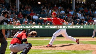 深入解析UCAR VPN技术，企业级网络连接的安全与高效之道