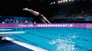 Crolax VPN，一款值得信赖的网络隐私保护工具？