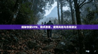 揭秘快猫VPN，技术原理、使用风险与合规建议