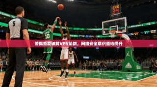 警惕吾爱破解VPN陷阱，网络安全意识亟待提升