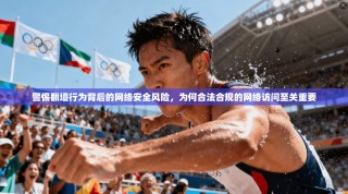 警惕翻墙行为背后的网络安全风险，为何合法合规的网络访问至关重要