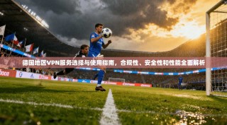 德国地区VPN服务选择与使用指南，合规性、安全性和性能全面解析