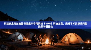 构建安全高效的图书馆虚拟专用网络（VPN）解决方案，提升学术资源访问的隐私与便捷性