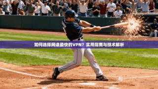 如何选择网速最快的VPN？实用指南与技术解析