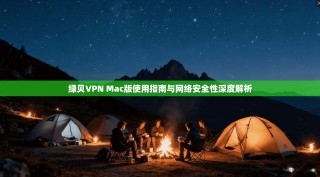 绿贝VPN Mac版使用指南与网络安全性深度解析