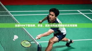 云端VPN下载指南，安全、高效访问全球网络的实用策略