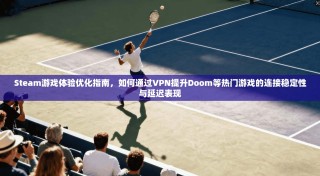 Steam游戏体验优化指南，如何通过VPN提升Doom等热门游戏的连接稳定性与延迟表现