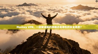 Monkey VPN，一款被误解的神器还是潜在的安全隐患？