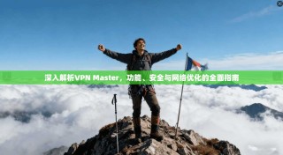 深入解析VPN Master，功能、安全与网络优化的全面指南