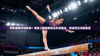 手机连接VPN失败？网络工程师教你五步排查法，快速定位问题根源