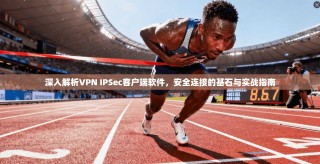 深入解析VPN IPSec客户端软件，安全连接的基石与实战指南