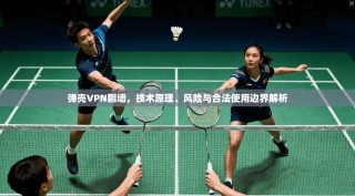 弹壳VPN翻墙，技术原理、风险与合法使用边界解析