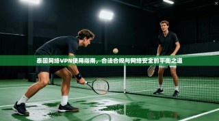 泰国网络VPN使用指南，合法合规与网络安全的平衡之道