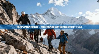 手机VPN选择指南，如何挑选最适合你的隐私保护工具？