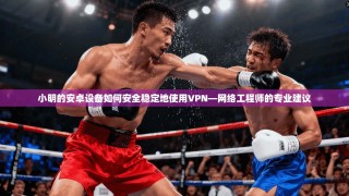 小明的安卓设备如何安全稳定地使用VPN—网络工程师的专业建议