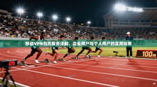 移动VPN包月服务详解，企业用户与个人用户的实用指南
