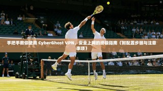 手把手教你使用 CyberGhost VPN，安全上网的终极指南（附配置步骤与注意事项）