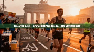 非凡VPN App，安全与速度的完美平衡，网络自由的新选择