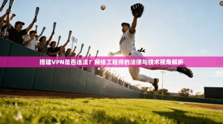搭建VPN是否违法？网络工程师的法律与技术视角解析