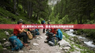 深入解析KCV VPN，安全与隐私的网络新选择