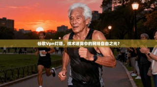 谷歌Vpn灯塔，技术迷雾中的网络自由之光？