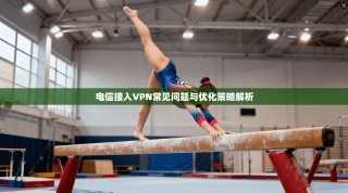 电信接入VPN常见问题与优化策略解析
