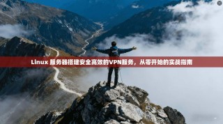 Linux 服务器搭建安全高效的VPN服务，从零开始的实战指南