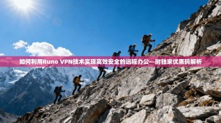 如何利用Runo VPN技术实现高效安全的远程办公—附独家优惠码解析