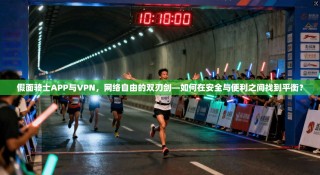 假面骑士APP与VPN，网络自由的双刃剑—如何在安全与便利之间找到平衡？