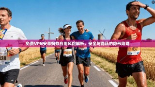 免费VPN安卓蚂蚁应用风险解析，安全与隐私的隐形陷阱