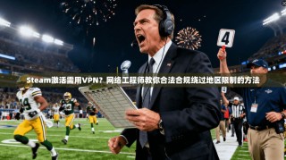Steam激活需用VPN？网络工程师教你合法合规绕过地区限制的方法