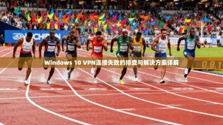 Windows 10 VPN连接失败的排查与解决方案详解