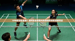 VPN密钥在哪里？如何安全获取与管理你的加密连接凭证