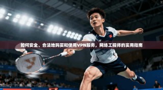 如何安全、合法地购买和使用VPN服务，网络工程师的实用指南
