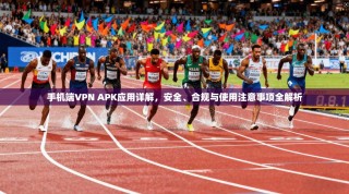 手机端VPN APK应用详解，安全、合规与使用注意事项全解析